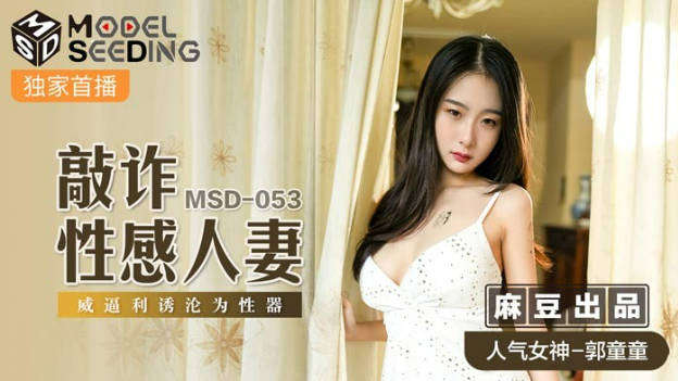 麻豆传媒出品MSD-053敲詐性感人妻威逼利诱沦为性器-郭童童